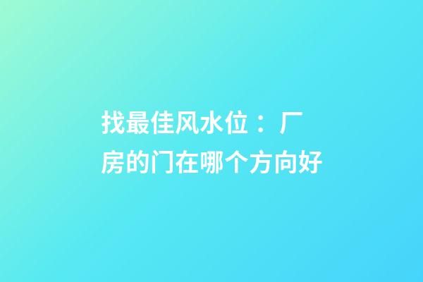 找最佳风水位 ：厂房的门在哪个方向好